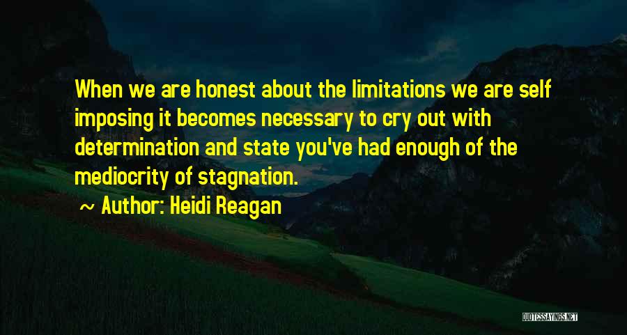 Heidi Reagan Quotes: When We Are Honest About The Limitations We Are Self Imposing It Becomes Necessary To Cry Out With Determination And