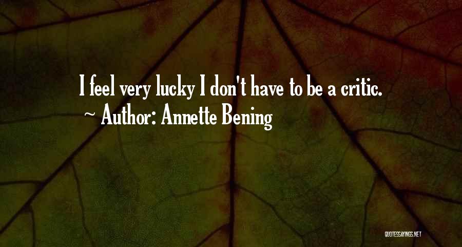 Annette Bening Quotes: I Feel Very Lucky I Don't Have To Be A Critic.
