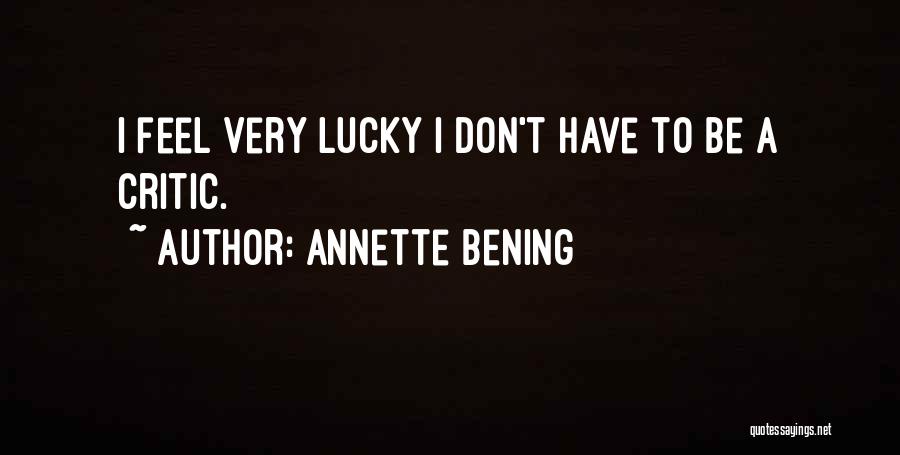 Annette Bening Quotes: I Feel Very Lucky I Don't Have To Be A Critic.