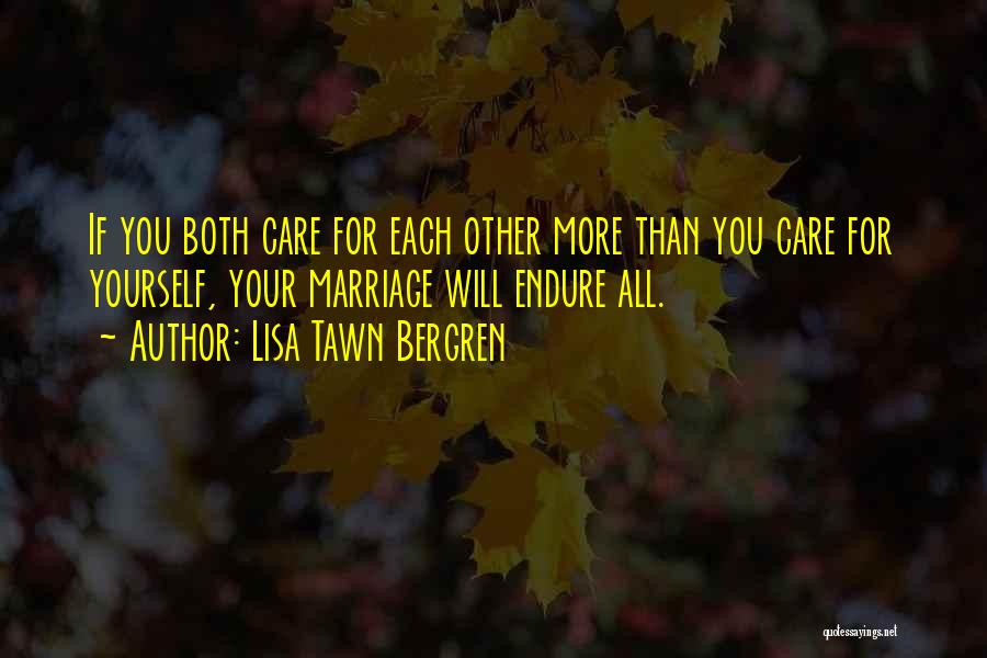 Lisa Tawn Bergren Quotes: If You Both Care For Each Other More Than You Care For Yourself, Your Marriage Will Endure All.