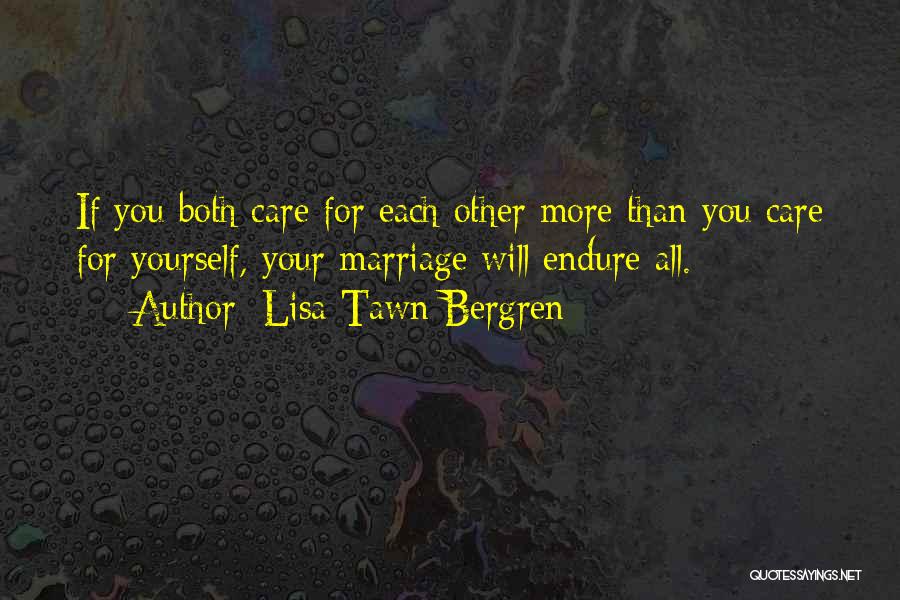 Lisa Tawn Bergren Quotes: If You Both Care For Each Other More Than You Care For Yourself, Your Marriage Will Endure All.
