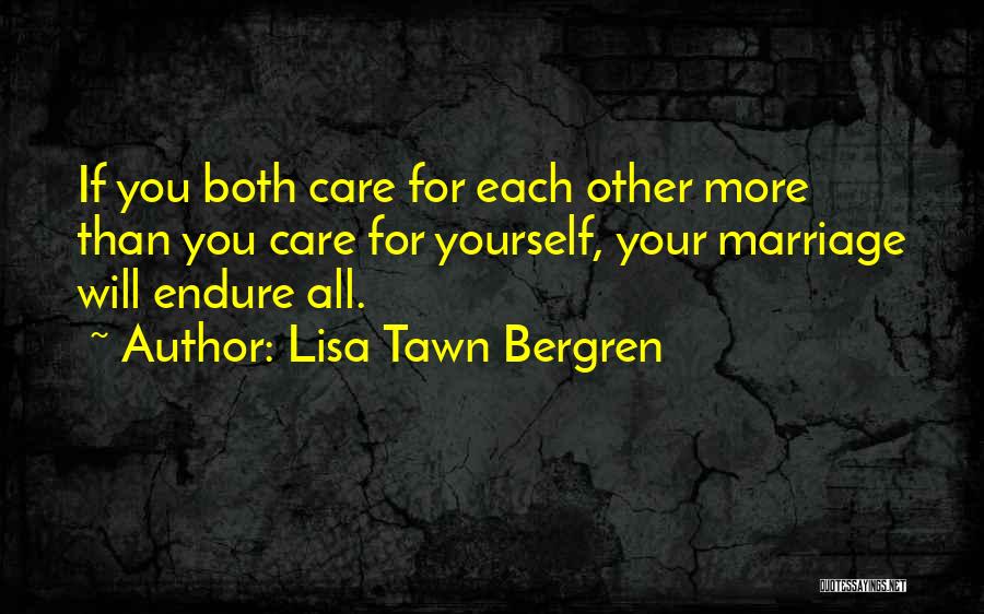 Lisa Tawn Bergren Quotes: If You Both Care For Each Other More Than You Care For Yourself, Your Marriage Will Endure All.