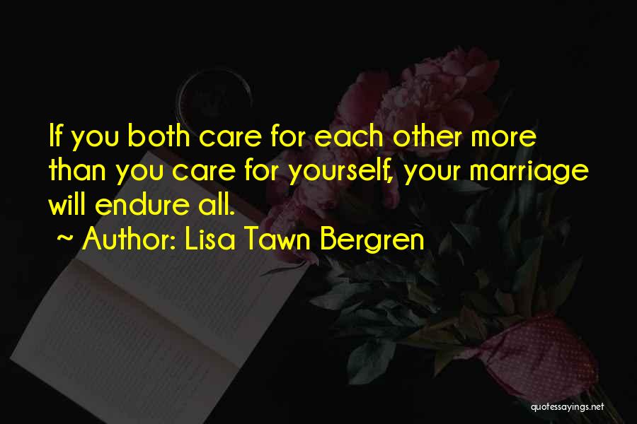 Lisa Tawn Bergren Quotes: If You Both Care For Each Other More Than You Care For Yourself, Your Marriage Will Endure All.