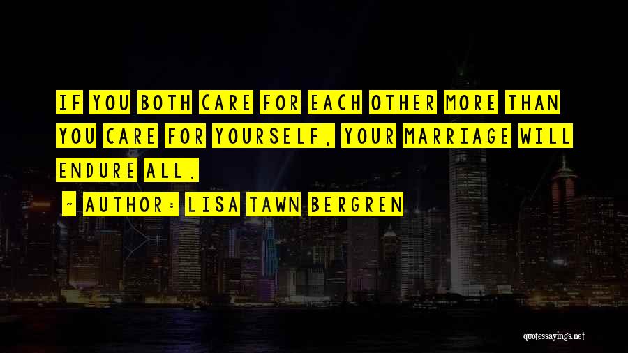 Lisa Tawn Bergren Quotes: If You Both Care For Each Other More Than You Care For Yourself, Your Marriage Will Endure All.