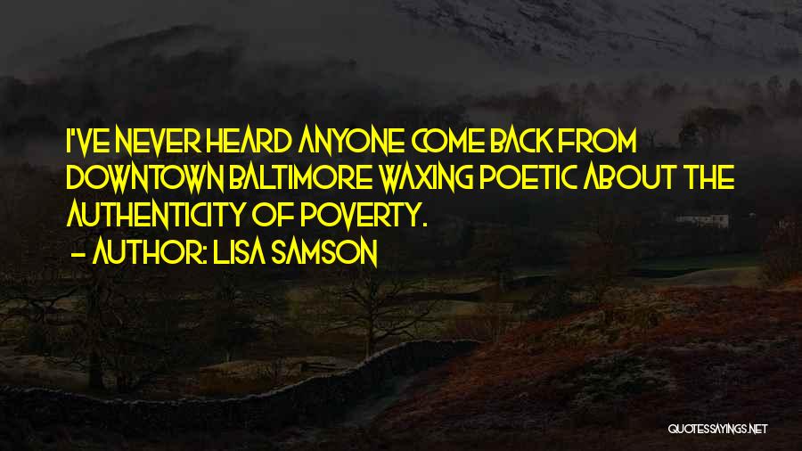 Lisa Samson Quotes: I've Never Heard Anyone Come Back From Downtown Baltimore Waxing Poetic About The Authenticity Of Poverty.
