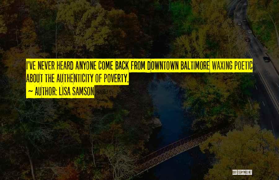 Lisa Samson Quotes: I've Never Heard Anyone Come Back From Downtown Baltimore Waxing Poetic About The Authenticity Of Poverty.