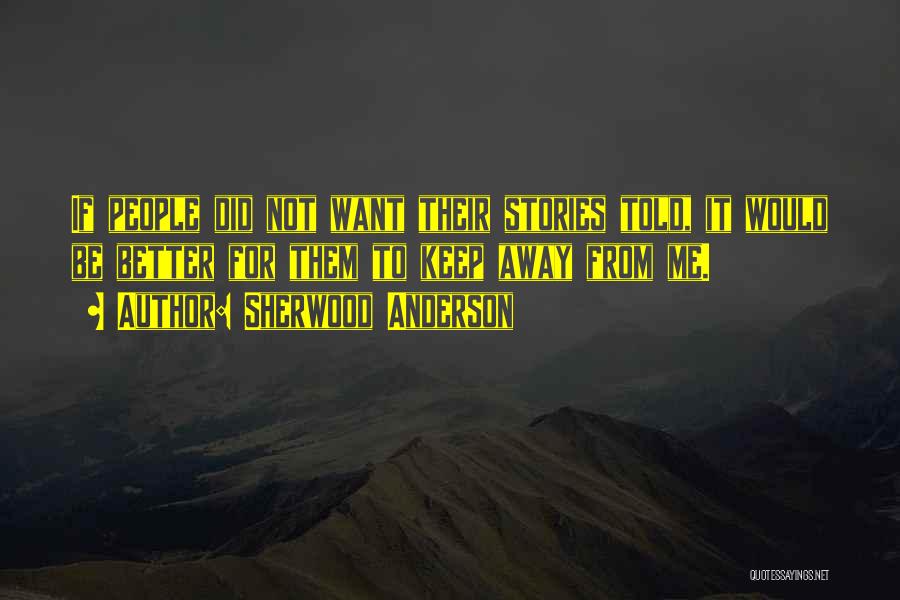 Sherwood Anderson Quotes: If People Did Not Want Their Stories Told, It Would Be Better For Them To Keep Away From Me.