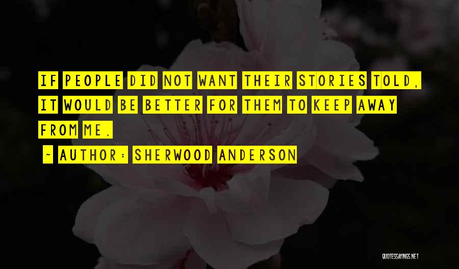 Sherwood Anderson Quotes: If People Did Not Want Their Stories Told, It Would Be Better For Them To Keep Away From Me.