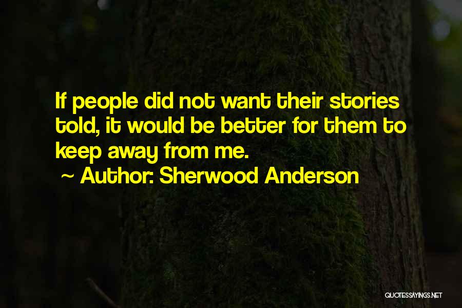 Sherwood Anderson Quotes: If People Did Not Want Their Stories Told, It Would Be Better For Them To Keep Away From Me.