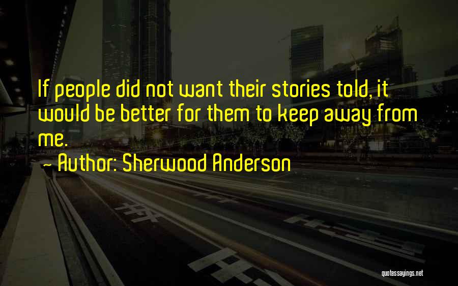 Sherwood Anderson Quotes: If People Did Not Want Their Stories Told, It Would Be Better For Them To Keep Away From Me.