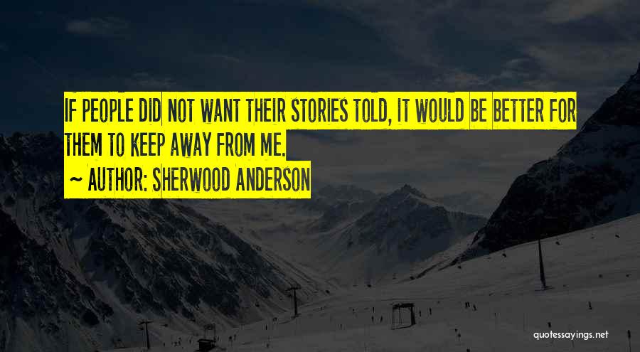 Sherwood Anderson Quotes: If People Did Not Want Their Stories Told, It Would Be Better For Them To Keep Away From Me.