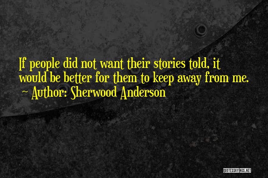 Sherwood Anderson Quotes: If People Did Not Want Their Stories Told, It Would Be Better For Them To Keep Away From Me.