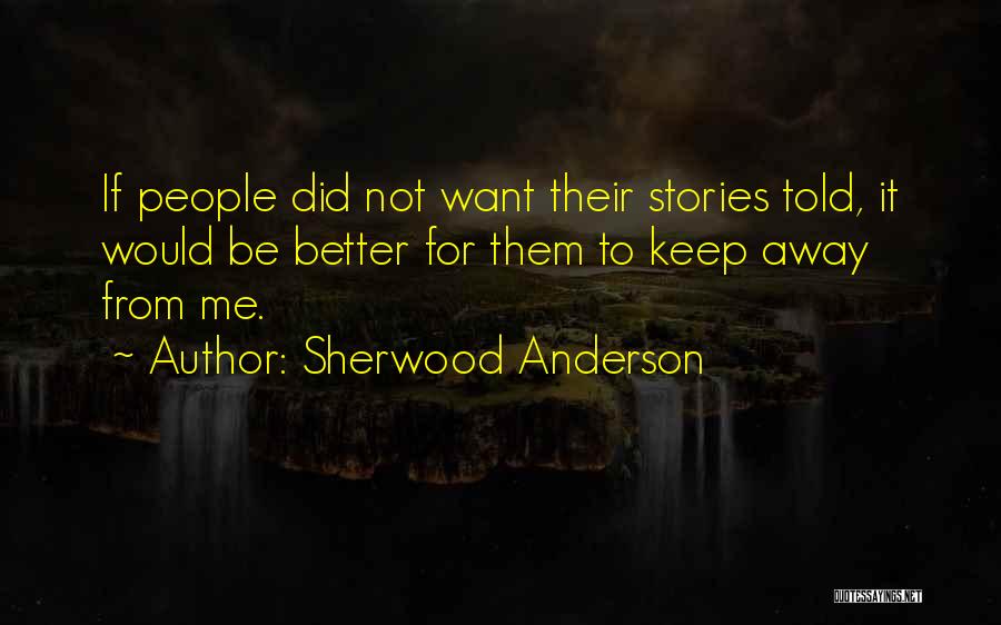 Sherwood Anderson Quotes: If People Did Not Want Their Stories Told, It Would Be Better For Them To Keep Away From Me.