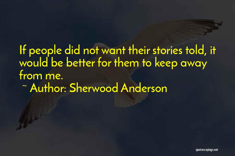 Sherwood Anderson Quotes: If People Did Not Want Their Stories Told, It Would Be Better For Them To Keep Away From Me.