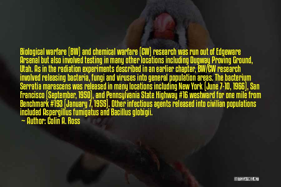 Colin A. Ross Quotes: Biological Warfare (bw) And Chemical Warfare (cw) Research Was Run Out Of Edgeware Arsenal But Also Involved Testing In Many