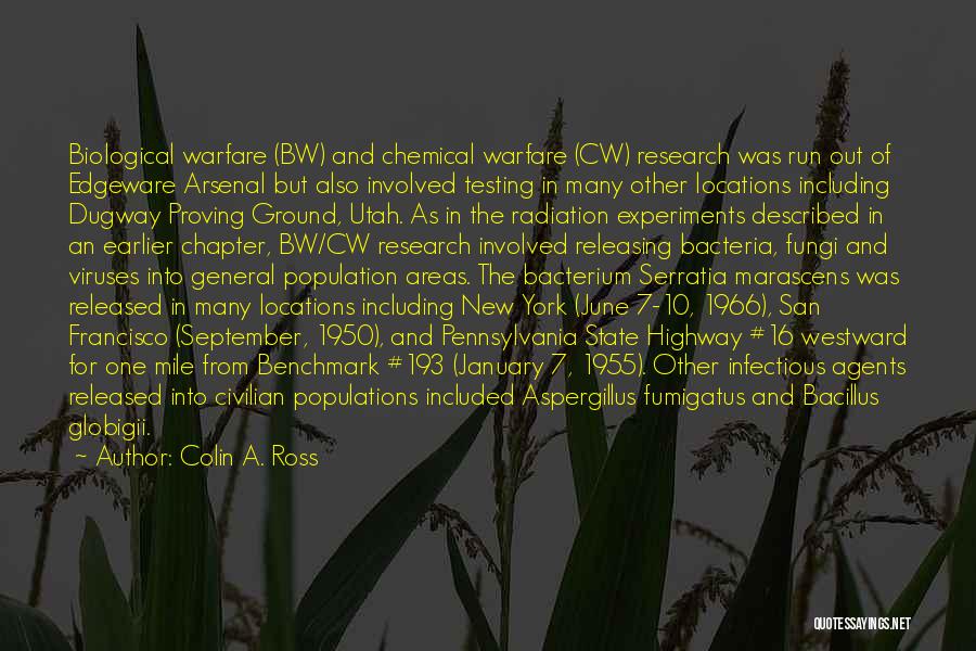 Colin A. Ross Quotes: Biological Warfare (bw) And Chemical Warfare (cw) Research Was Run Out Of Edgeware Arsenal But Also Involved Testing In Many