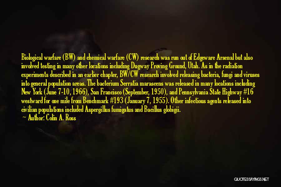 Colin A. Ross Quotes: Biological Warfare (bw) And Chemical Warfare (cw) Research Was Run Out Of Edgeware Arsenal But Also Involved Testing In Many