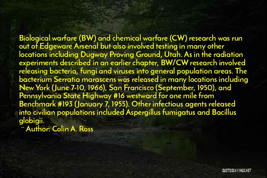 Colin A. Ross Quotes: Biological Warfare (bw) And Chemical Warfare (cw) Research Was Run Out Of Edgeware Arsenal But Also Involved Testing In Many