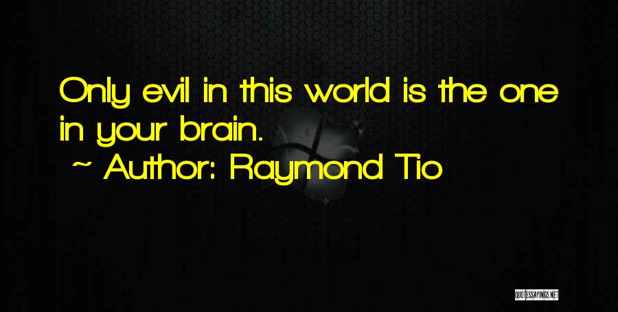 Raymond Tio Quotes: Only Evil In This World Is The One In Your Brain.