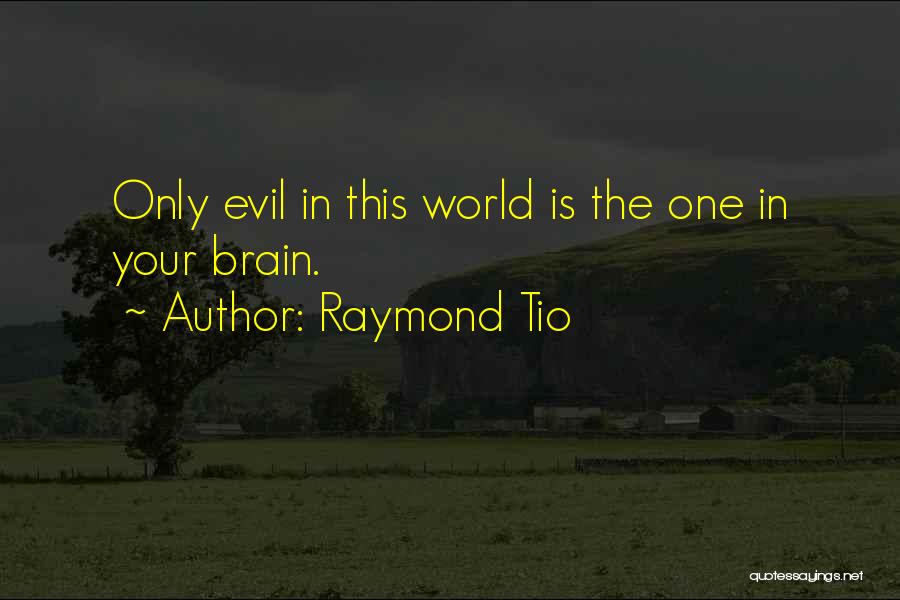 Raymond Tio Quotes: Only Evil In This World Is The One In Your Brain.