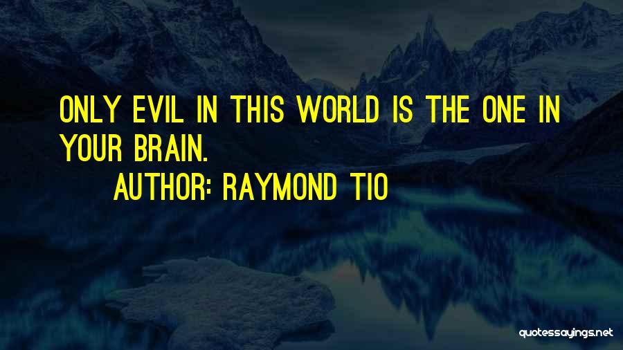 Raymond Tio Quotes: Only Evil In This World Is The One In Your Brain.