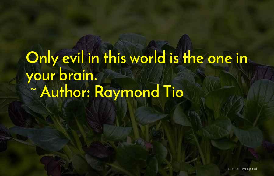 Raymond Tio Quotes: Only Evil In This World Is The One In Your Brain.
