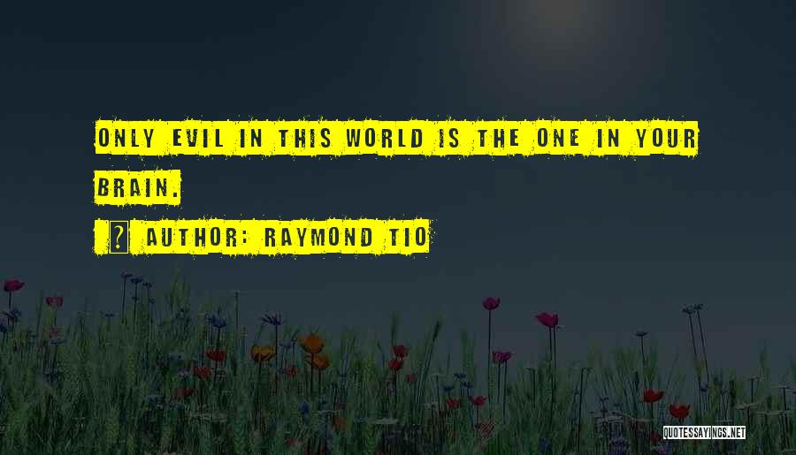 Raymond Tio Quotes: Only Evil In This World Is The One In Your Brain.