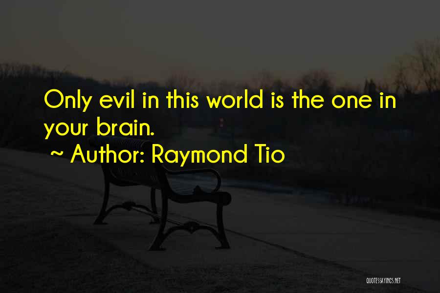 Raymond Tio Quotes: Only Evil In This World Is The One In Your Brain.