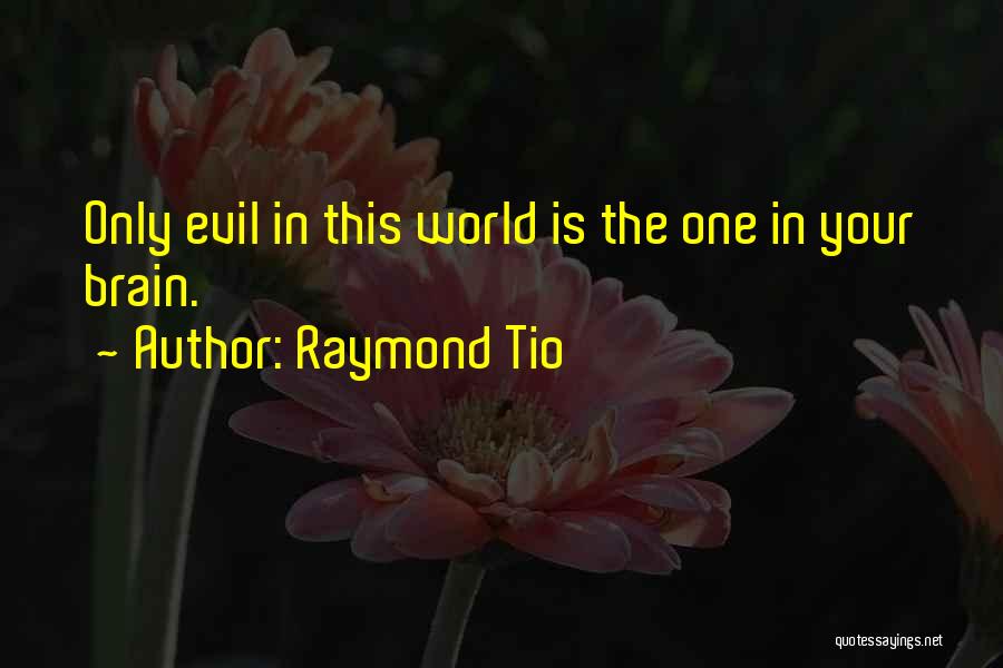Raymond Tio Quotes: Only Evil In This World Is The One In Your Brain.