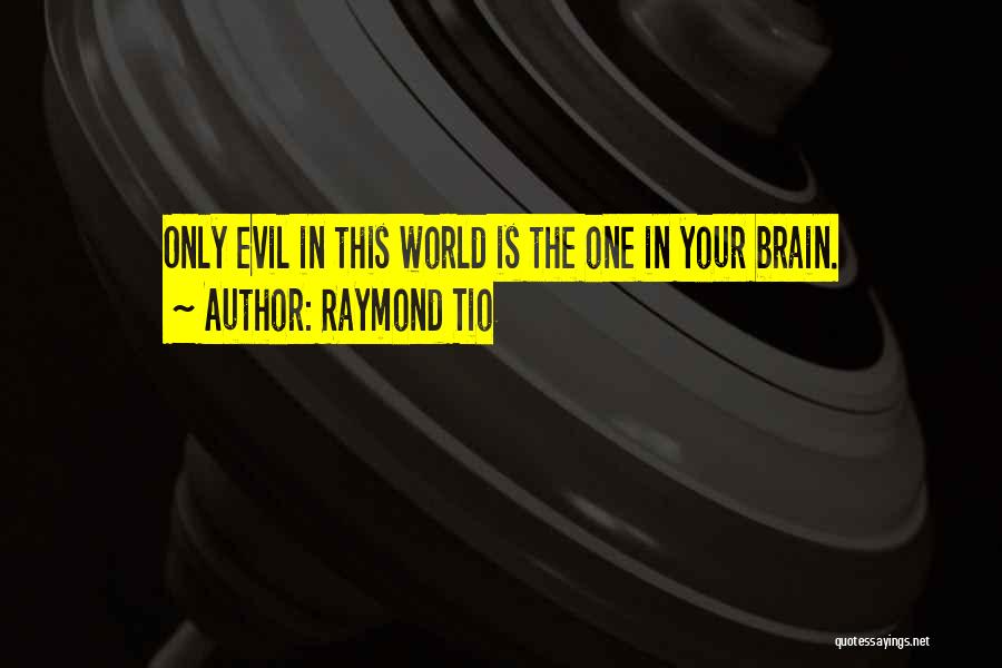 Raymond Tio Quotes: Only Evil In This World Is The One In Your Brain.