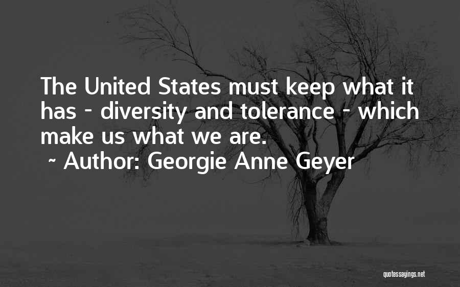 Georgie Anne Geyer Quotes: The United States Must Keep What It Has - Diversity And Tolerance - Which Make Us What We Are.