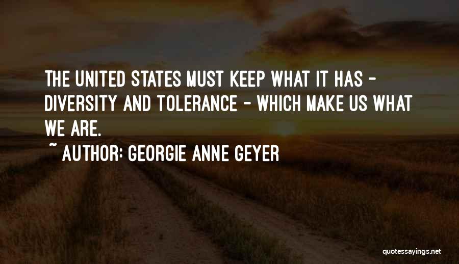 Georgie Anne Geyer Quotes: The United States Must Keep What It Has - Diversity And Tolerance - Which Make Us What We Are.