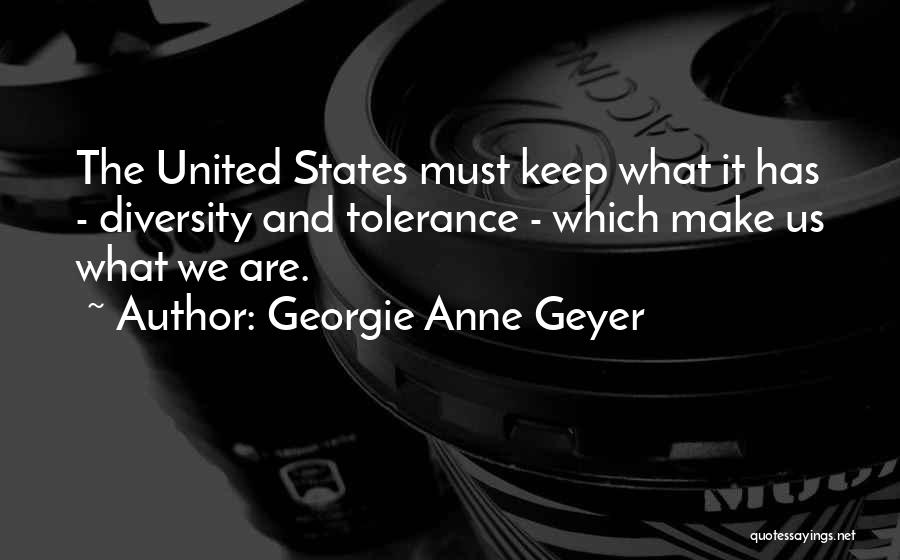 Georgie Anne Geyer Quotes: The United States Must Keep What It Has - Diversity And Tolerance - Which Make Us What We Are.