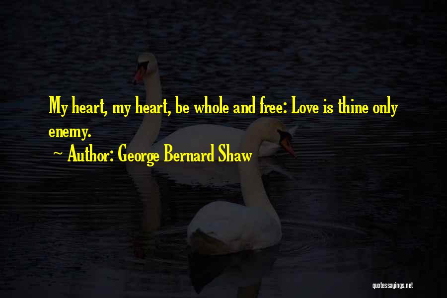 George Bernard Shaw Quotes: My Heart, My Heart, Be Whole And Free: Love Is Thine Only Enemy.
