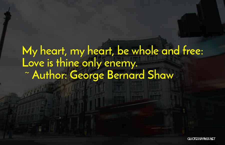 George Bernard Shaw Quotes: My Heart, My Heart, Be Whole And Free: Love Is Thine Only Enemy.
