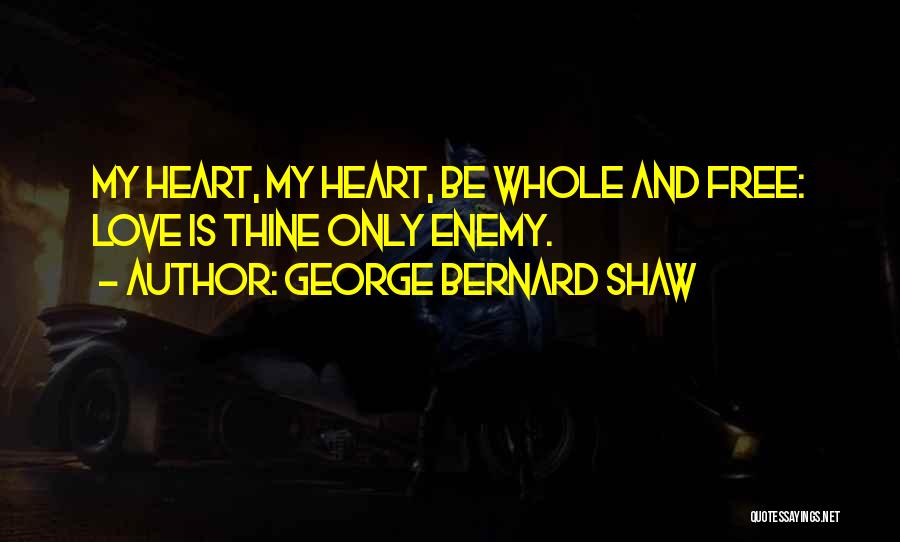 George Bernard Shaw Quotes: My Heart, My Heart, Be Whole And Free: Love Is Thine Only Enemy.