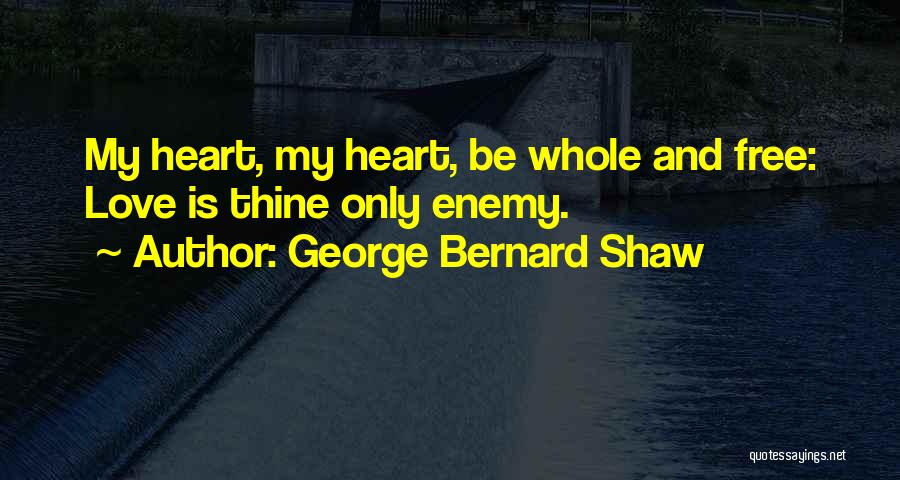 George Bernard Shaw Quotes: My Heart, My Heart, Be Whole And Free: Love Is Thine Only Enemy.