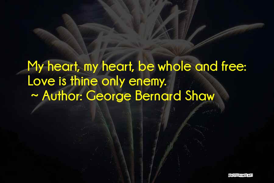 George Bernard Shaw Quotes: My Heart, My Heart, Be Whole And Free: Love Is Thine Only Enemy.
