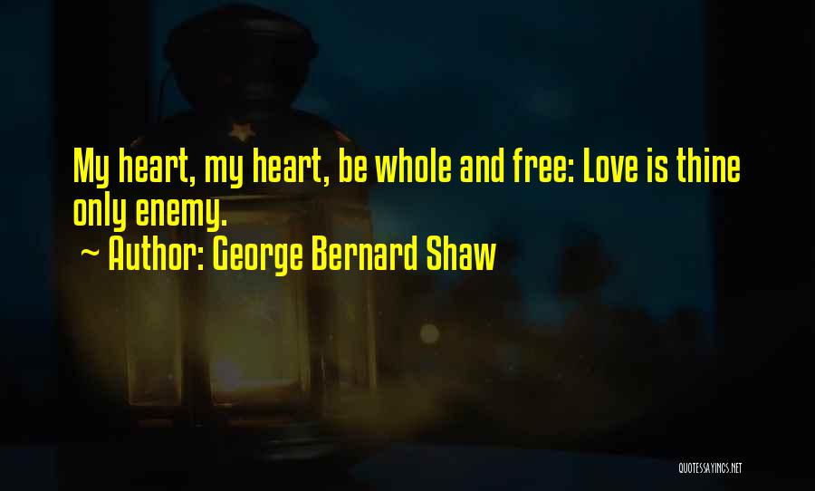 George Bernard Shaw Quotes: My Heart, My Heart, Be Whole And Free: Love Is Thine Only Enemy.