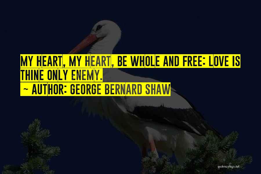 George Bernard Shaw Quotes: My Heart, My Heart, Be Whole And Free: Love Is Thine Only Enemy.