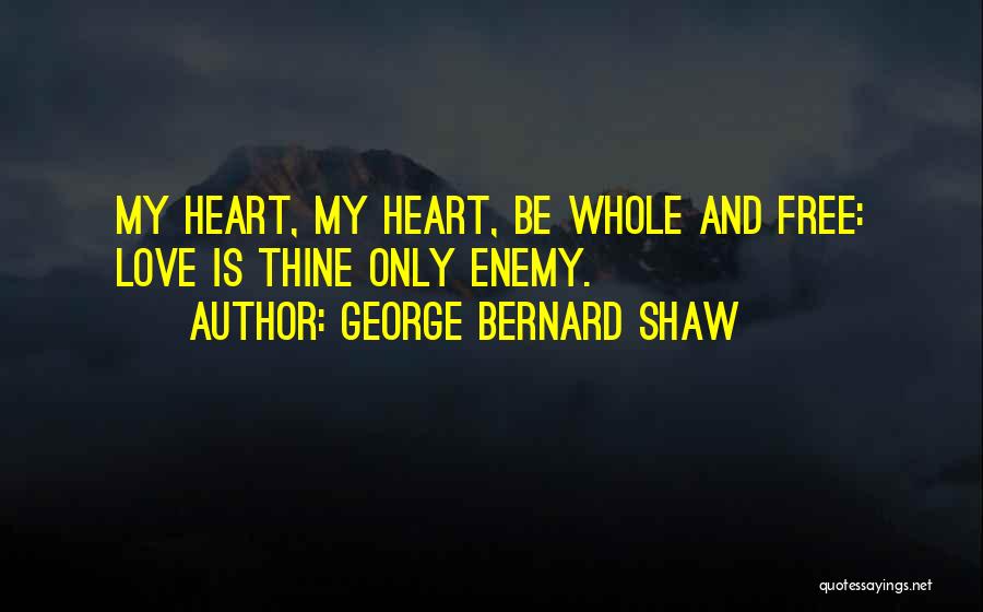 George Bernard Shaw Quotes: My Heart, My Heart, Be Whole And Free: Love Is Thine Only Enemy.