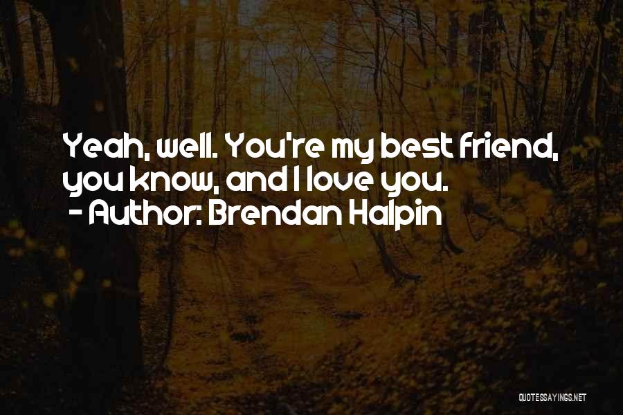 Brendan Halpin Quotes: Yeah, Well. You're My Best Friend, You Know, And I Love You.