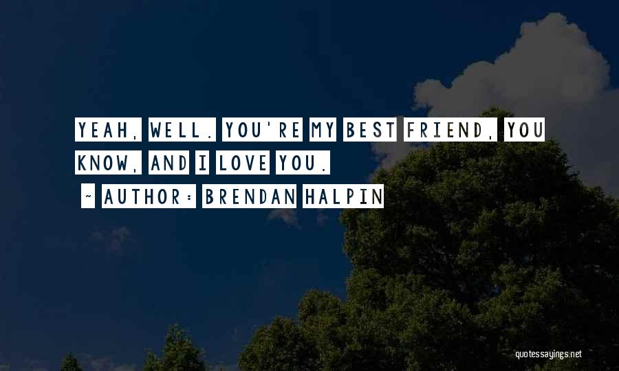 Brendan Halpin Quotes: Yeah, Well. You're My Best Friend, You Know, And I Love You.
