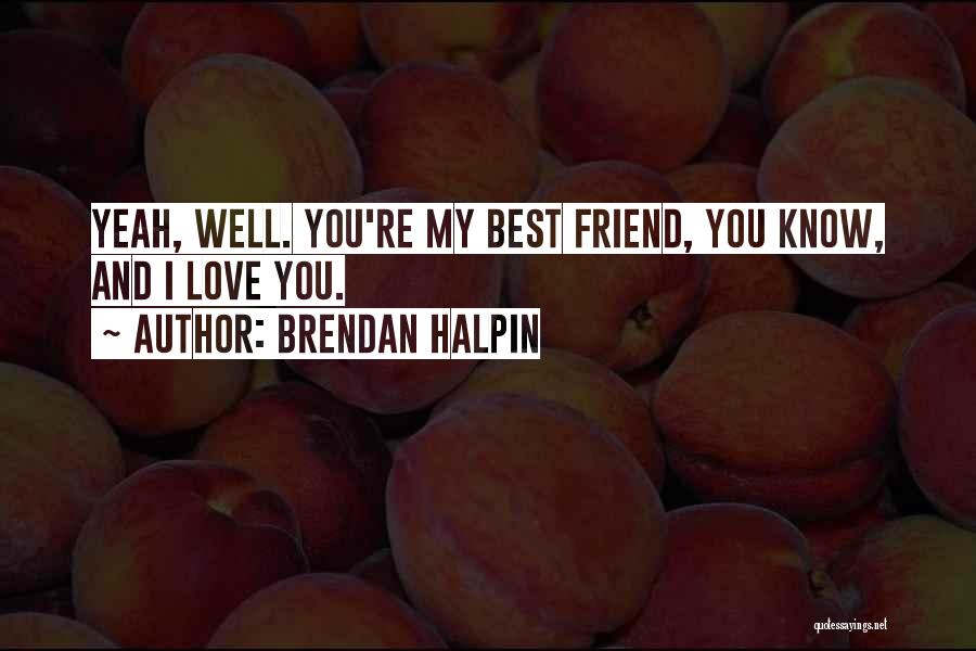 Brendan Halpin Quotes: Yeah, Well. You're My Best Friend, You Know, And I Love You.