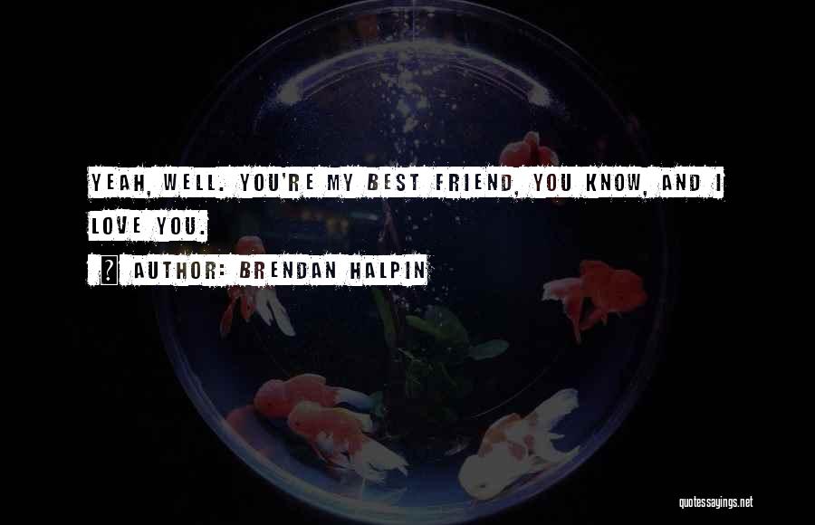 Brendan Halpin Quotes: Yeah, Well. You're My Best Friend, You Know, And I Love You.