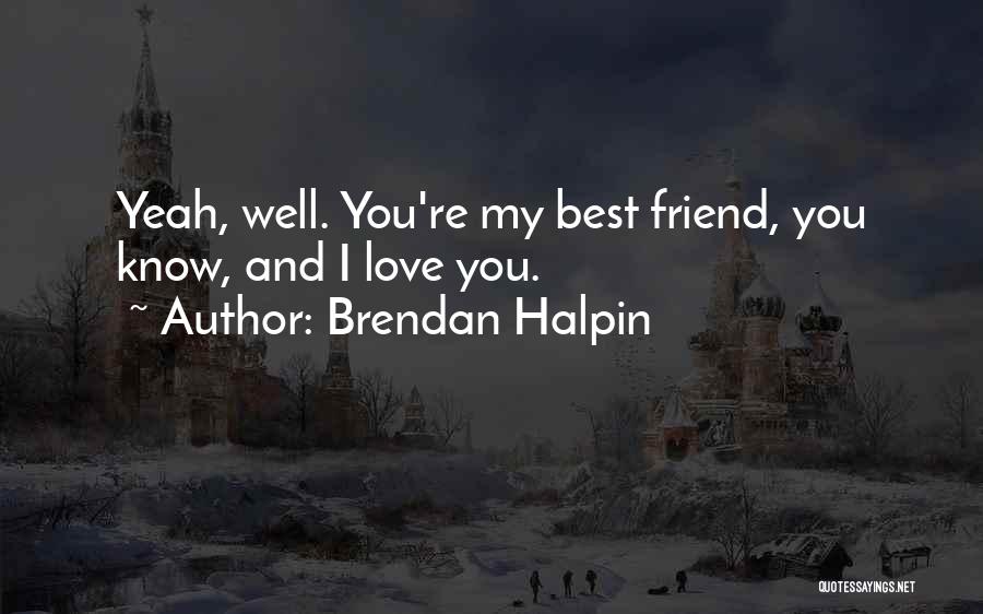 Brendan Halpin Quotes: Yeah, Well. You're My Best Friend, You Know, And I Love You.