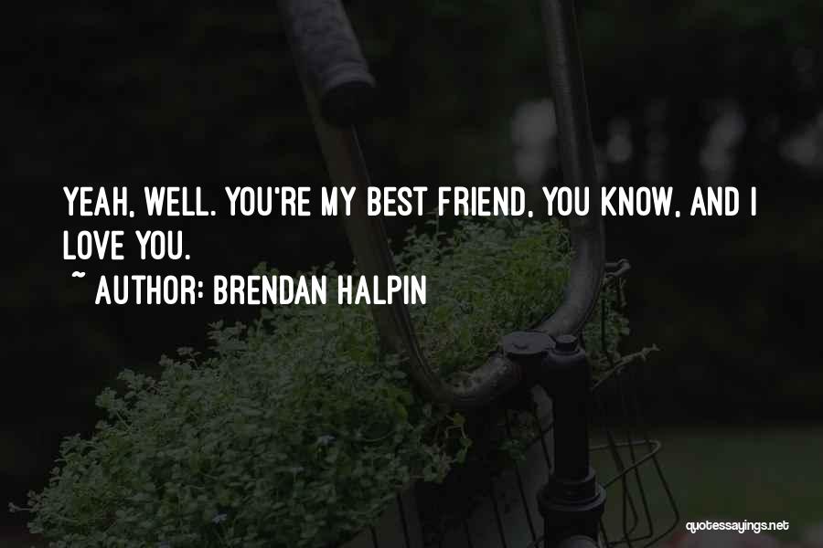 Brendan Halpin Quotes: Yeah, Well. You're My Best Friend, You Know, And I Love You.