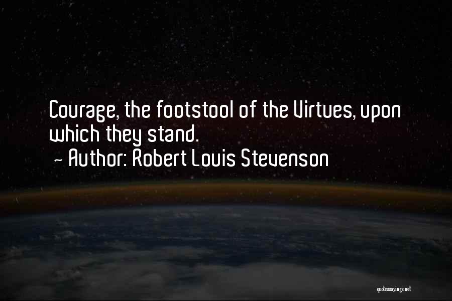 Robert Louis Stevenson Quotes: Courage, The Footstool Of The Virtues, Upon Which They Stand.