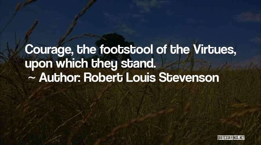 Robert Louis Stevenson Quotes: Courage, The Footstool Of The Virtues, Upon Which They Stand.
