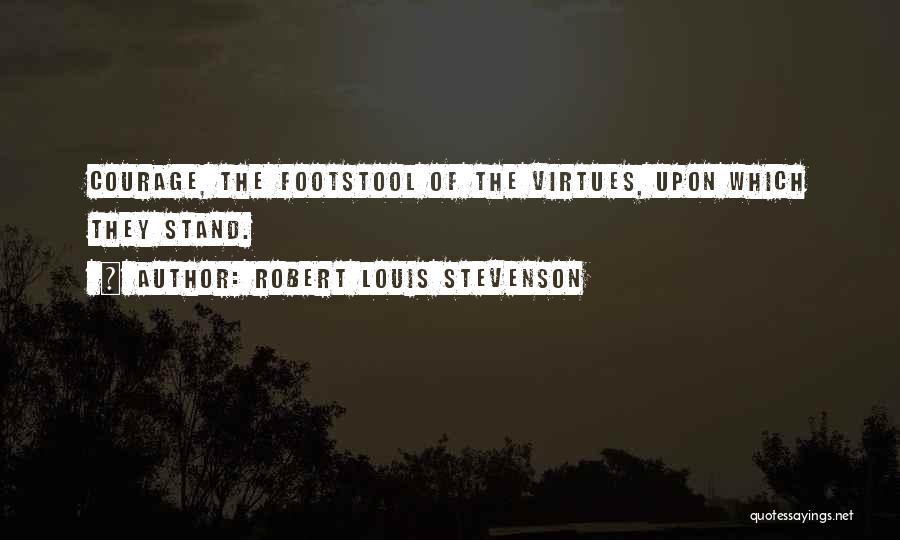 Robert Louis Stevenson Quotes: Courage, The Footstool Of The Virtues, Upon Which They Stand.